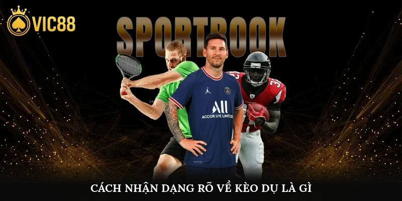 Cách nhận dạng rõ về kèo dụ là gì?