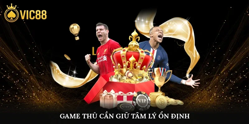 Game thủ cần giữ tâm lý ổn định khi cá cược