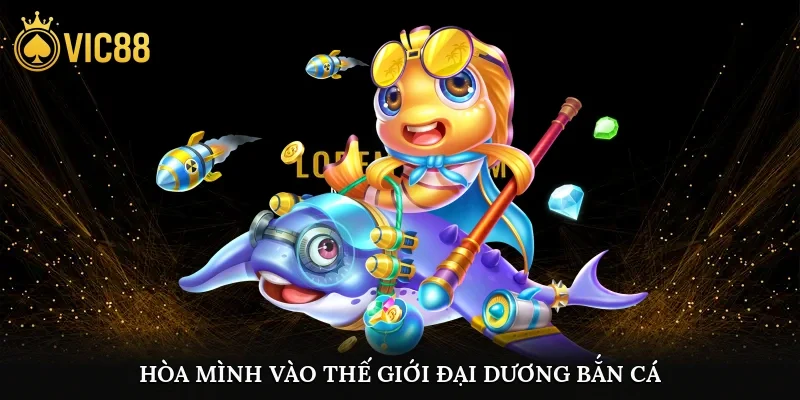 Hòa mình vào thế giới đại dương bắn cá nhận thưởng khủng mỗi ngày