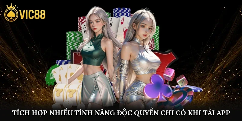Tích hợp nhiều tính năng độc quyền chỉ có khi tải app